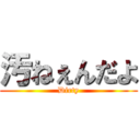 汚ねぇんだよ (Dirty)