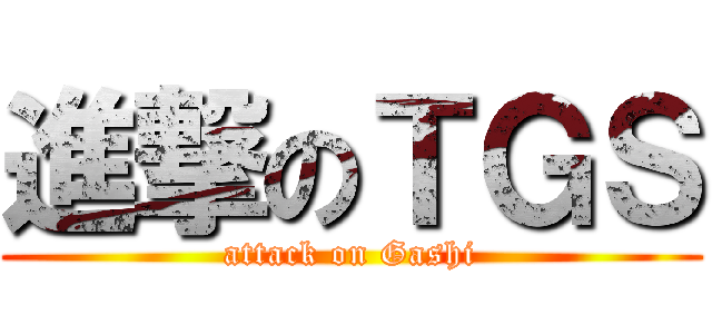 進撃のＴＧＳ (attack on Gashi)