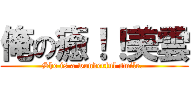 俺の癒！！美雲 (She is a wonderful smile. )