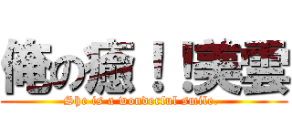 俺の癒！！美雲 (She is a wonderful smile. )