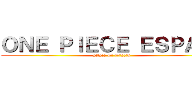 ＯＮＥ ＰＩＥＣＥ ＥＳＰＡÑＡ (attack on piratas)