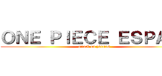 ＯＮＥ ＰＩＥＣＥ ＥＳＰＡÑＡ (attack on piratas)