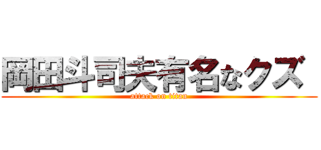 岡田斗司夫有名なクズ  (attack on titan)