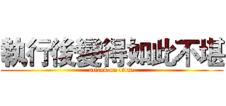 執行後變得如此不堪 (attack on titan)