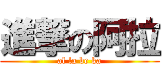 進撃の阿拉 (al la be ka)