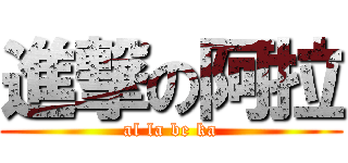 進撃の阿拉 (al la be ka)