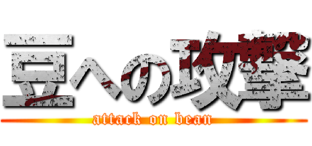 豆への攻撃 (attack on bean)