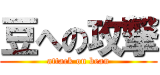 豆への攻撃 (attack on bean)