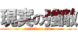 現実の強敵 (attack on 3D)