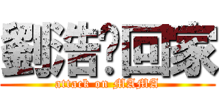 劉浩瑋回家 (attack on MAMA)