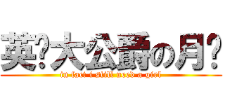英伦大公爵の月鸟 (in fact i still need a girl)