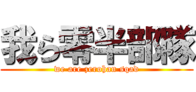 我ら零半部隊 (we are zerohan sqad)