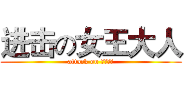 进击の女王大人 (attack on 女王様で)