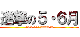 進撃の５・６月 (over one hundred)