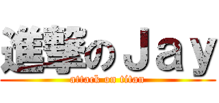 進撃のＪａｙ (attack on titan)