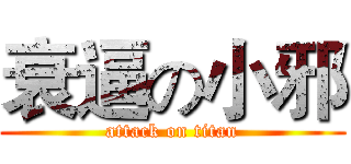 衰逼の小邪 (attack on titan)
