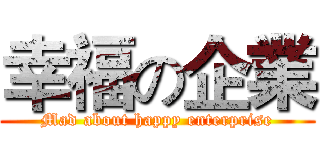 幸福の企業 (Mad about happy enterprise)