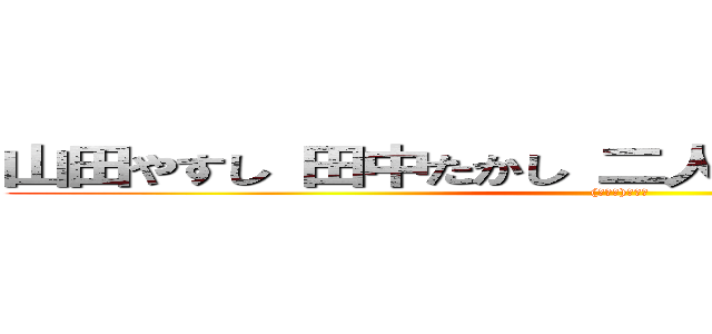 山田やすし 田中たかし 二人合わせて 田中やすし ((゜Д゜)ﾊｧ？)