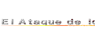 Ｅｌ Ａｔａｑｕｅ ｄｅ ｌｏｓ Ｔｉｔａｎｅｓ (\"\"Shingeki no Kyojin\"\")