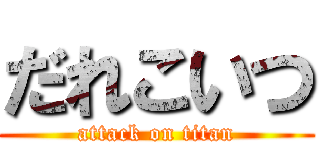 だれこいつ (attack on titan)