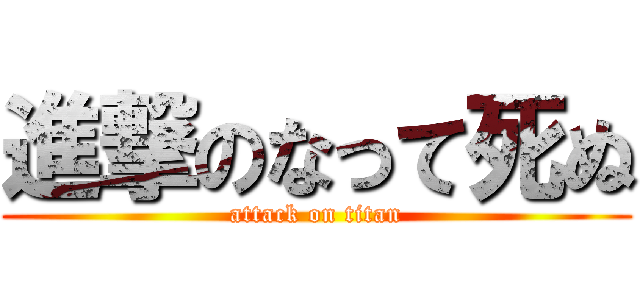 進撃のなって死ぬ (attack on titan)