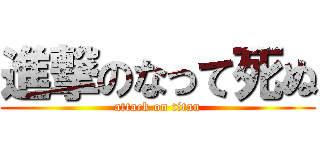 進撃のなって死ぬ (attack on titan)
