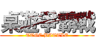 桌遊爭霸戰 (TTGC BATTLE)