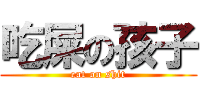 吃屎の孩子 (eat on shit)