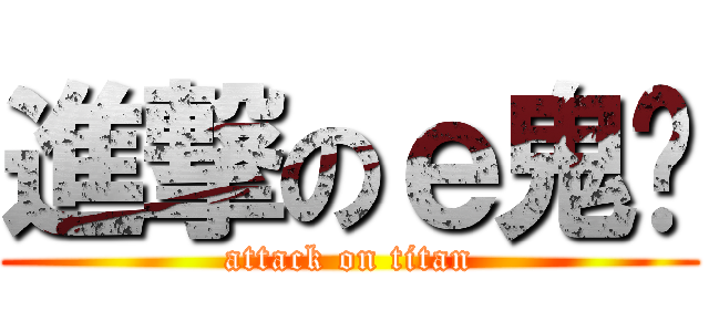 進撃のｅ鬼煞 (attack on titan)
