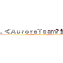 。≪ＡｕｒｏｒａＴｅａｍ⋙ 奶茶✬≭ (。≪AuroraTeam⋙ 奶茶✬≭)