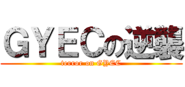 ＧＹＥＣの逆襲 (terror on GYEC)