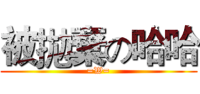被拋棄の哈哈 (=W=)