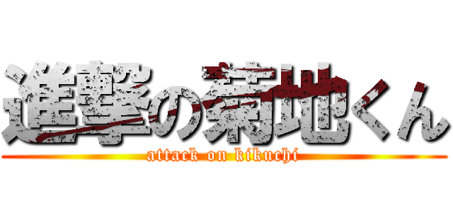 進撃の菊地くん (attack on kikuchi)