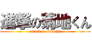 進撃の菊地くん (attack on kikuchi)