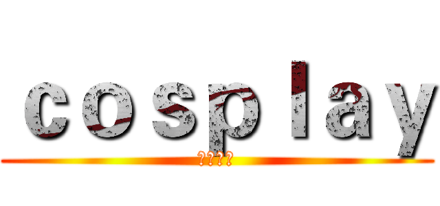 ｃｏｓｐｌａｙ (コスプレ)