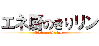 エネ厨のきりリン (kiririnnkiritan)