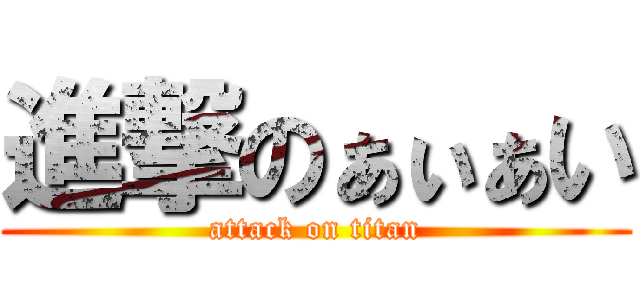 進撃のぁぃぁい (attack on titan)