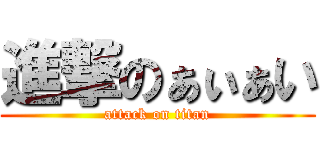 進撃のぁぃぁい (attack on titan)