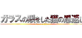 ガラスの眼をした猫の恩返し (attack on titan)