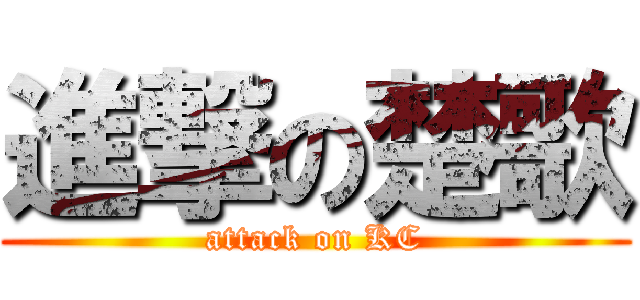 進撃の楚歌 (attack on KC)