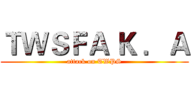 ＴＷＳＦＡ Ｋ ．Ａ (attack on TWPS)