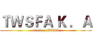 ＴＷＳＦＡ Ｋ ．Ａ (attack on TWPS)