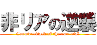 非リアの逆襲 (Counterattack of the non-rial)