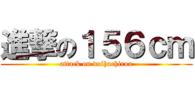 進撃の１５６ｃｍ (attack on doihachirou)