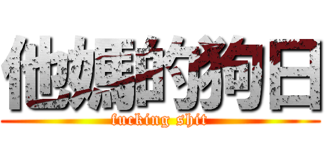 他媽的狗日 (fucking shit)