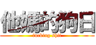 他媽的狗日 (fucking shit)