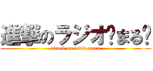 進撃のラジオ〜まる〜 (attack on radio maru)
