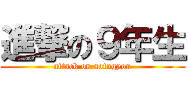 進撃の９年生 (attack on sotugyou)