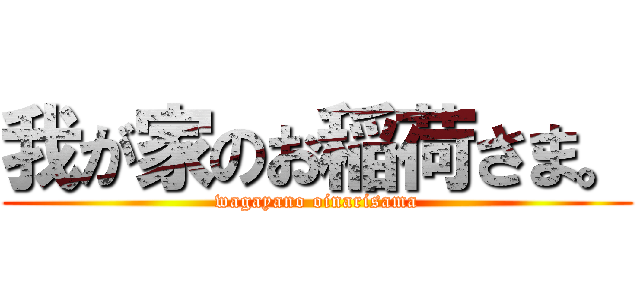 我が家のお稲荷さま。 (wagayano oinarisama)