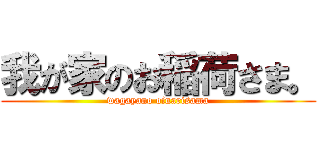 我が家のお稲荷さま。 (wagayano oinarisama)